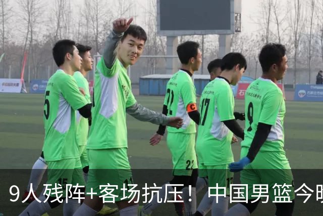 9人残阵+客场抗压！中国男篮今晚大战日本，CCTV5+直播亚运会半决赛